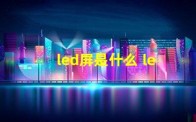 led屏是什么 led屏花屏是什么原因